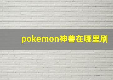 pokemon神兽在哪里刷