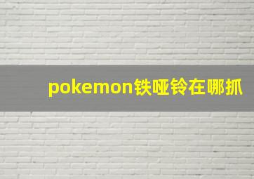 pokemon铁哑铃在哪抓