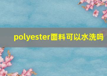 polyester面料可以水洗吗