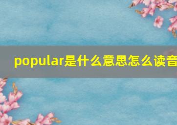 popular是什么意思怎么读音