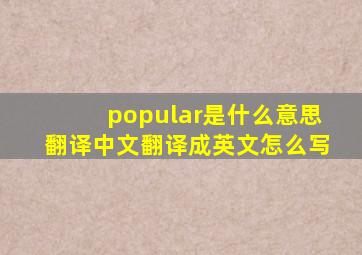 popular是什么意思翻译中文翻译成英文怎么写