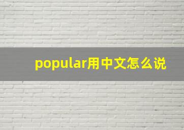 popular用中文怎么说