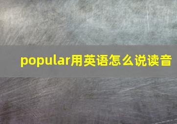 popular用英语怎么说读音