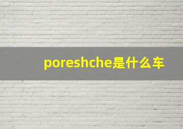 poreshche是什么车