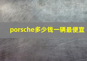 porsche多少钱一辆最便宜