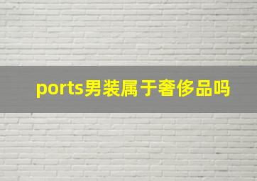 ports男装属于奢侈品吗