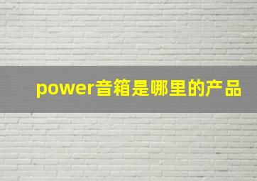 power音箱是哪里的产品