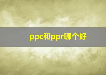 ppc和ppr哪个好