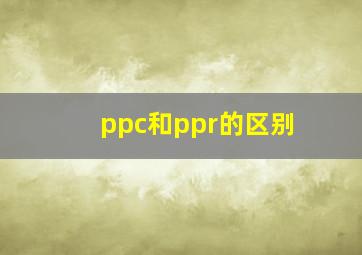 ppc和ppr的区别