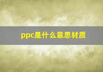 ppc是什么意思材质