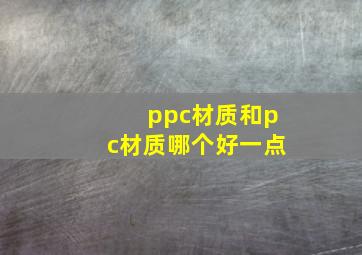 ppc材质和pc材质哪个好一点