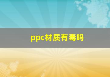 ppc材质有毒吗