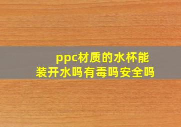 ppc材质的水杯能装开水吗有毒吗安全吗