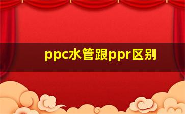 ppc水管跟ppr区别