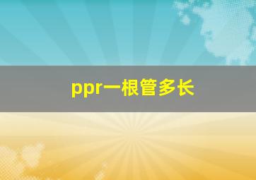 ppr一根管多长