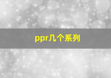 ppr几个系列