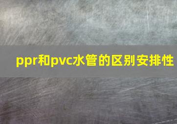 ppr和pvc水管的区别安排性