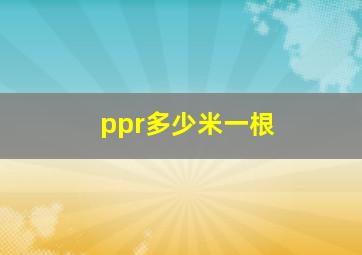 ppr多少米一根