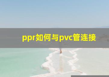 ppr如何与pvc管连接