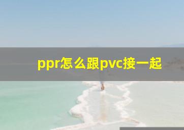 ppr怎么跟pvc接一起