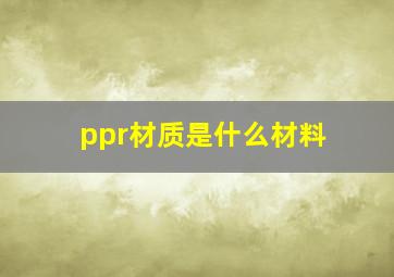 ppr材质是什么材料