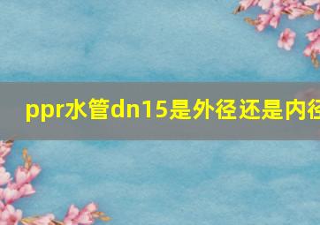 ppr水管dn15是外径还是内径