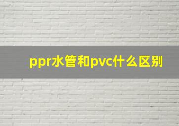 ppr水管和pvc什么区别