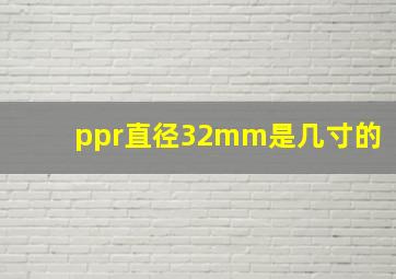 ppr直径32mm是几寸的