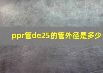 ppr管de25的管外径是多少