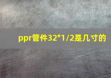 ppr管件32*1/2是几寸的