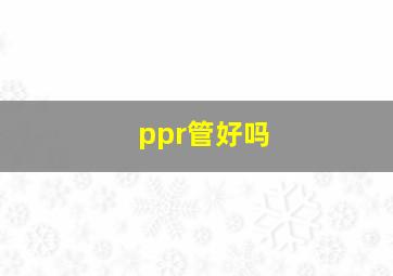 ppr管好吗