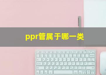 ppr管属于哪一类