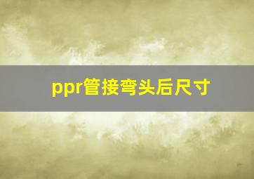 ppr管接弯头后尺寸