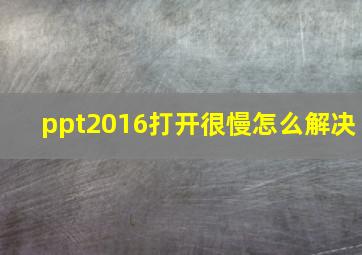 ppt2016打开很慢怎么解决