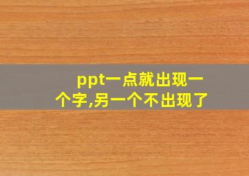 ppt一点就出现一个字,另一个不出现了