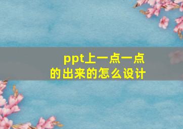 ppt上一点一点的出来的怎么设计