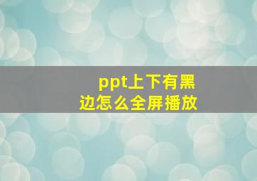 ppt上下有黑边怎么全屏播放