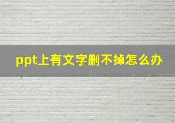 ppt上有文字删不掉怎么办