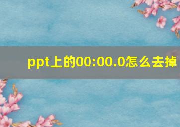 ppt上的00:00.0怎么去掉