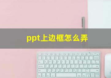 ppt上边框怎么弄