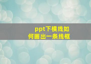 ppt下横线如何画出一条线框