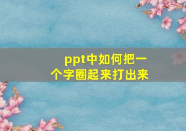 ppt中如何把一个字圈起来打出来