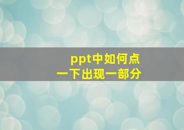 ppt中如何点一下出现一部分