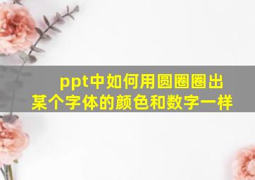 ppt中如何用圆圈圈出某个字体的颜色和数字一样