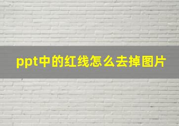 ppt中的红线怎么去掉图片