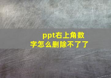 ppt右上角数字怎么删除不了了