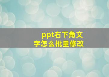 ppt右下角文字怎么批量修改