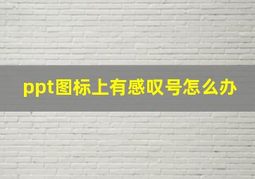 ppt图标上有感叹号怎么办