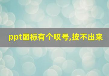 ppt图标有个叹号,按不出来