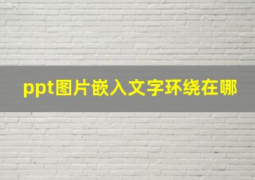 ppt图片嵌入文字环绕在哪